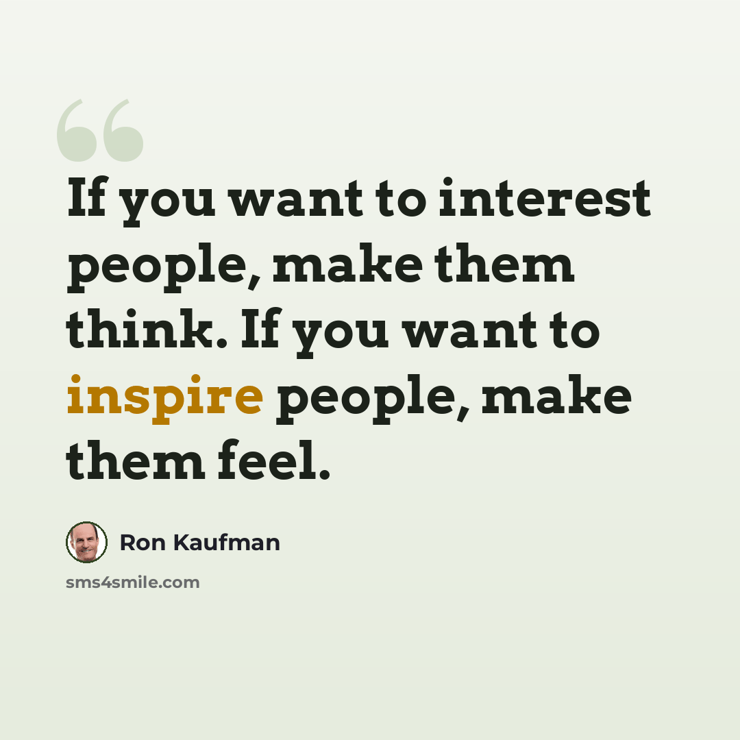 “If you want to interest people, make them think. If you want to inspire people, make them feel.” quote by Ron Kaufman