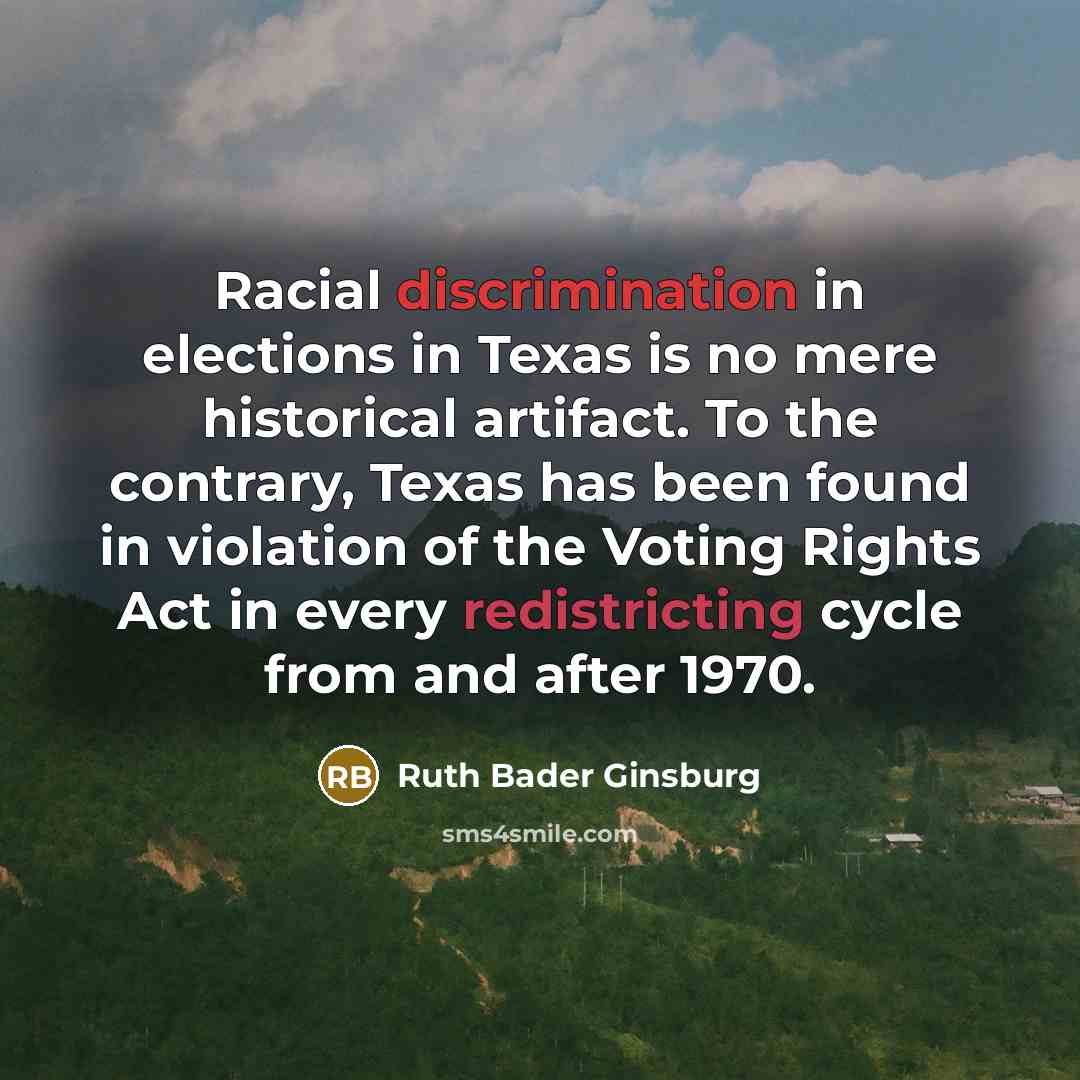 “Racial discrimination in elections in Texas is no mere historical artifact. To the contrary, Texas has been found in violation of the Voting Rights Act in every redistricting cycle from and after 1970.” quote by Ruth Bader Ginsburg