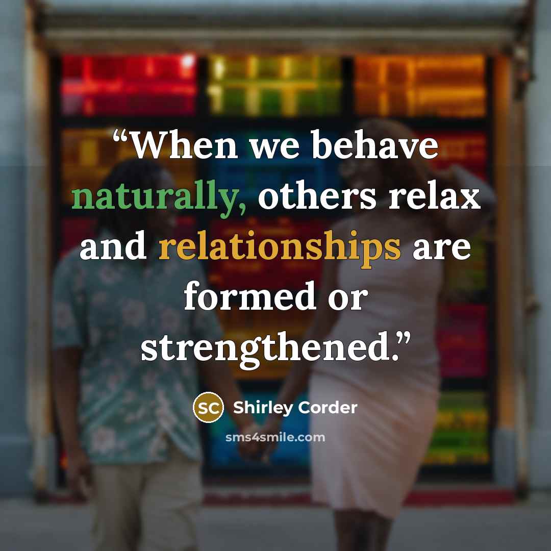 “When we behave naturally, others relax and relationships are formed or strengthened.” quote by Shirley Corder