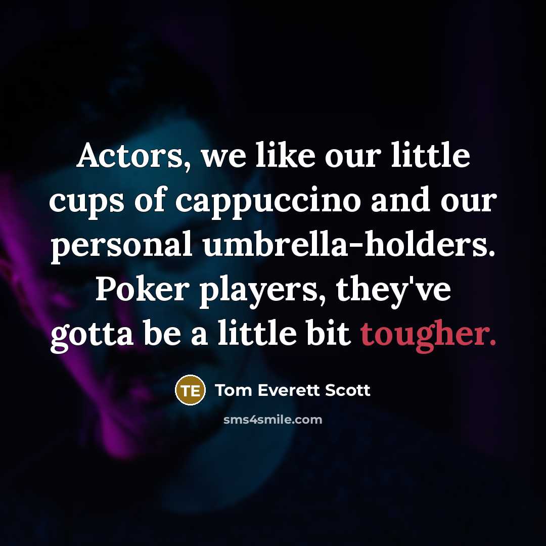 “Actors, we like our little cups of cappuccino and our personal umbrella-holders. Poker players, they've gotta be a little bit tougher.” quote by Tom Everett Scott