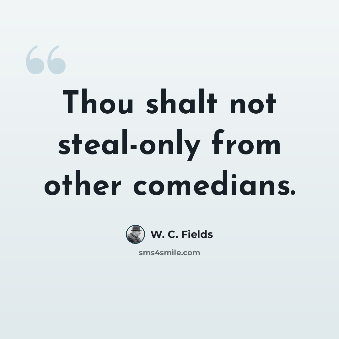 “Thou shalt not steal-only from other comedians.” quote by W. C. Fields