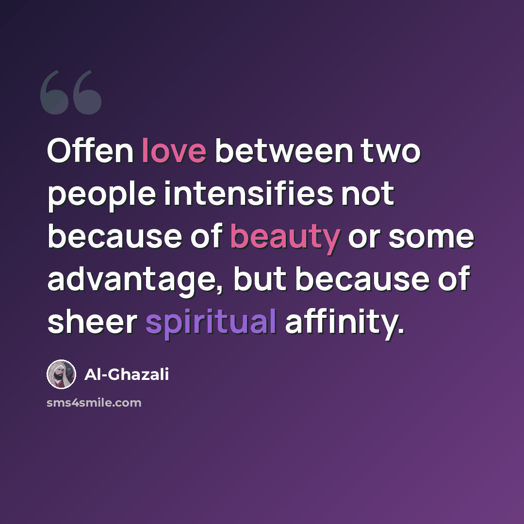 “Offen love between two people intensifies not because of beauty or some advantage, but because of sheer spiritual affinity.” quote by Al-Ghazali