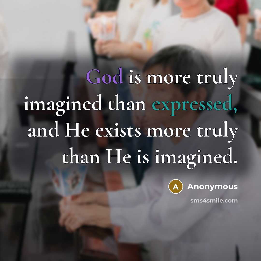 “God is more truly imagined than expressed, and He exists more truly than He is imagined.” quote by Anonymous