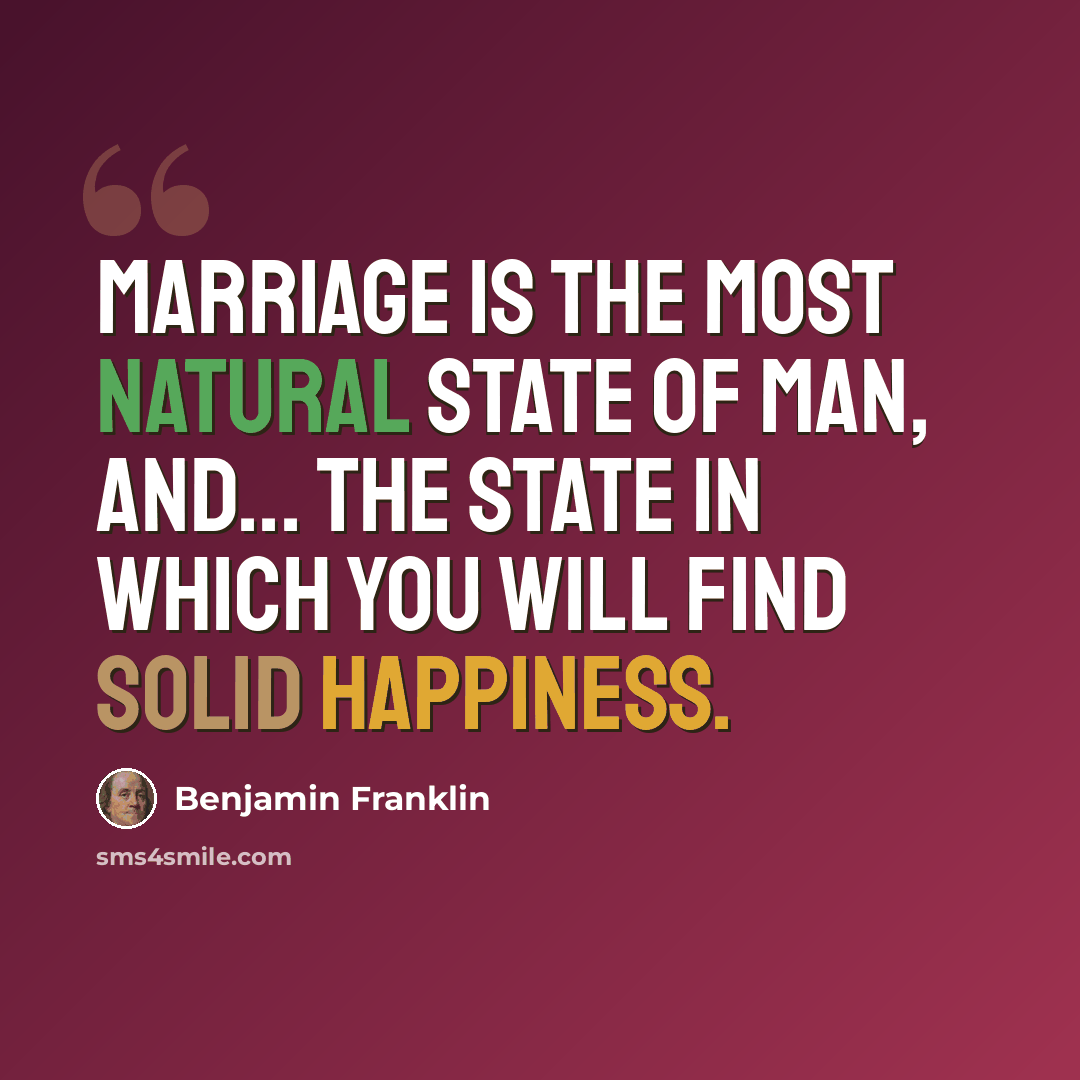 “Marriage is the most natural state of man, and... the state in which you will find solid happiness.” quote by Benjamin Franklin