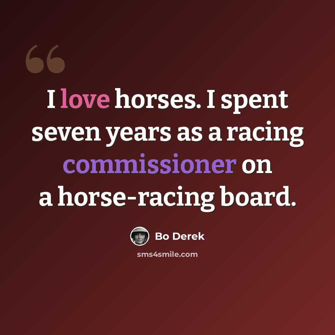 “I love horses. I spent seven years as a racing commissioner on a horse-racing board.” quote by Bo Derek