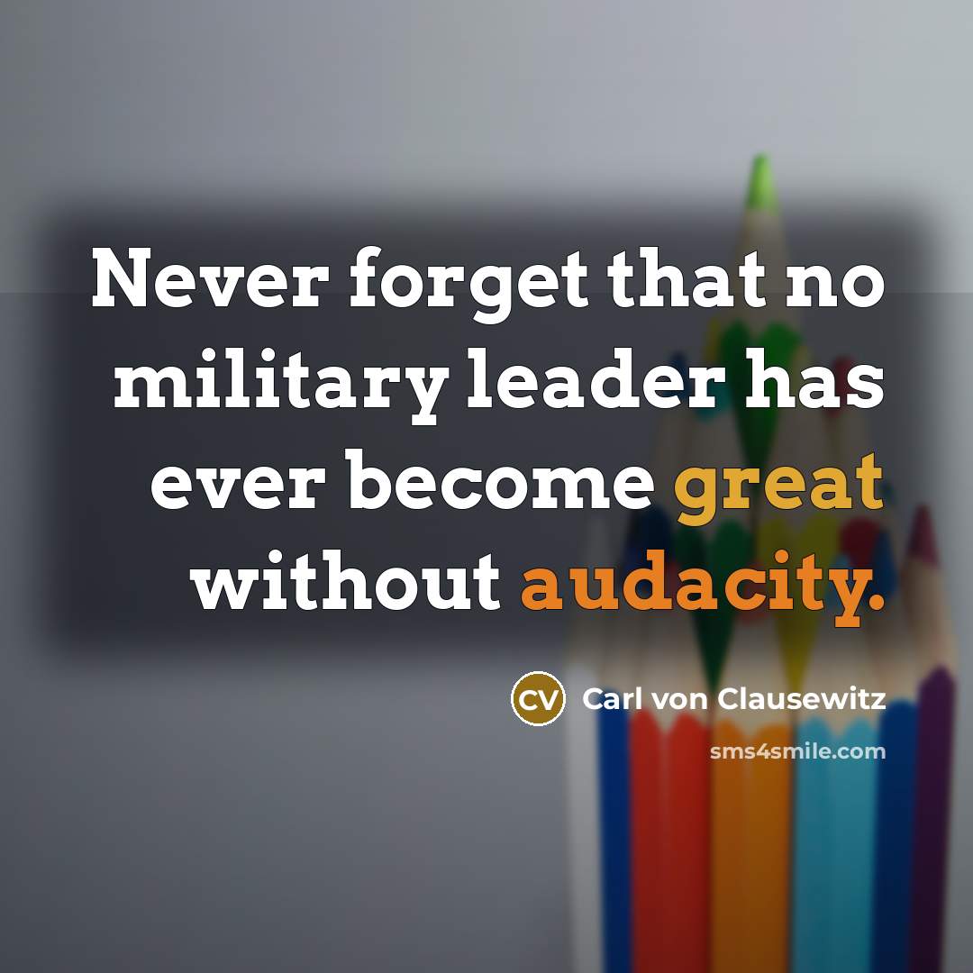 “Never forget that no military leader has ever become great without audacity.” quote by Carl von Clausewitz