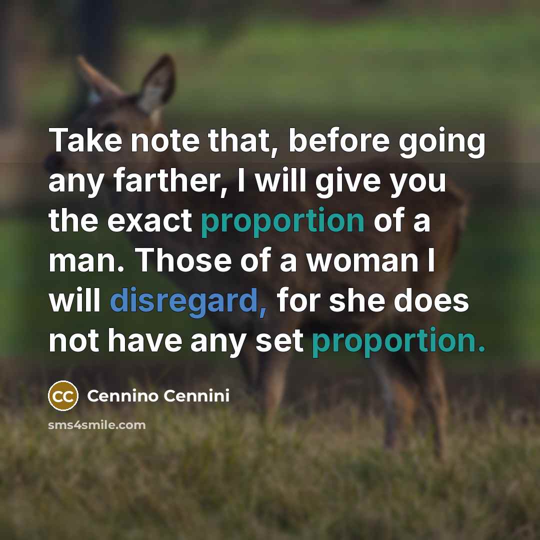 “Take note that, before going any farther, I will give you the exact proportion of a man. Those of a woman I will disregard, for she does not have any set proportion.” quote by Cennino Cennini