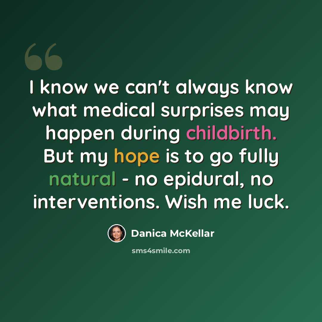 “I know we can't always know what medical surprises may happen during childbirth. But my hope is to go fully natural - no epidural, no interventions. Wish me luck.” quote by Danica McKellar