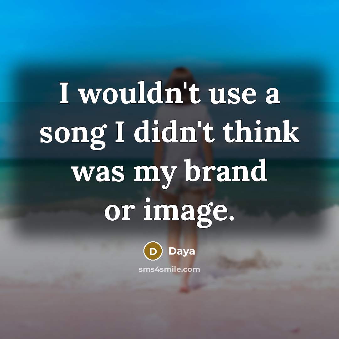 “I wouldn't use a song I didn't think was my brand or image.” quote by Daya