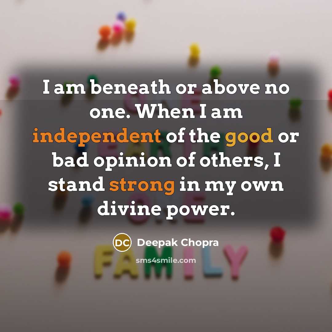 “I am beneath or above no one. When I am independent of the good or bad opinion of others, I stand strong in my own divine power.” quote by Deepak Chopra