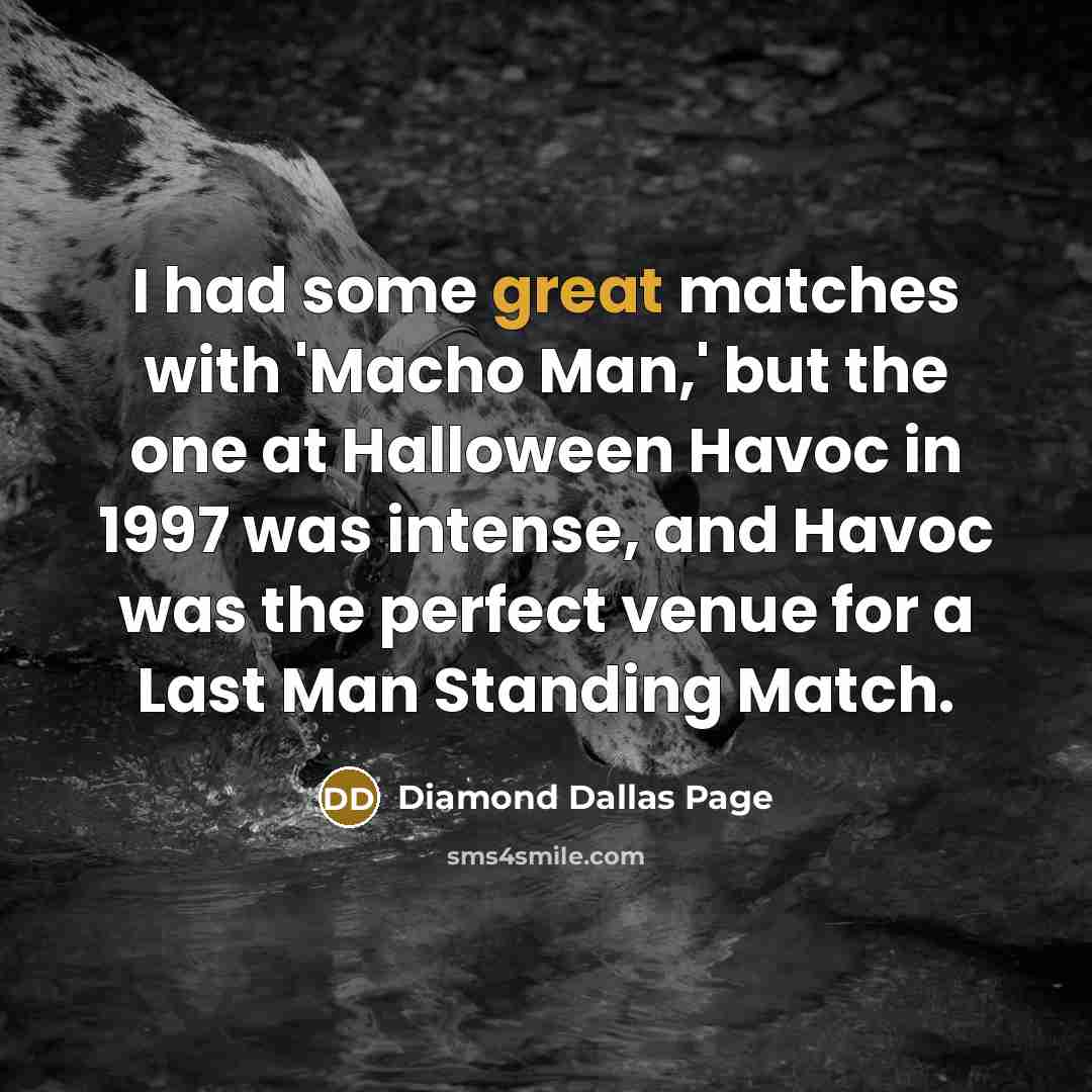 “I had some great matches with 'Macho Man,' but the one at Halloween Havoc in 1997 was intense, and Havoc was the perfect venue for a Last Man Standing Match.” quote by Diamond Dallas Page