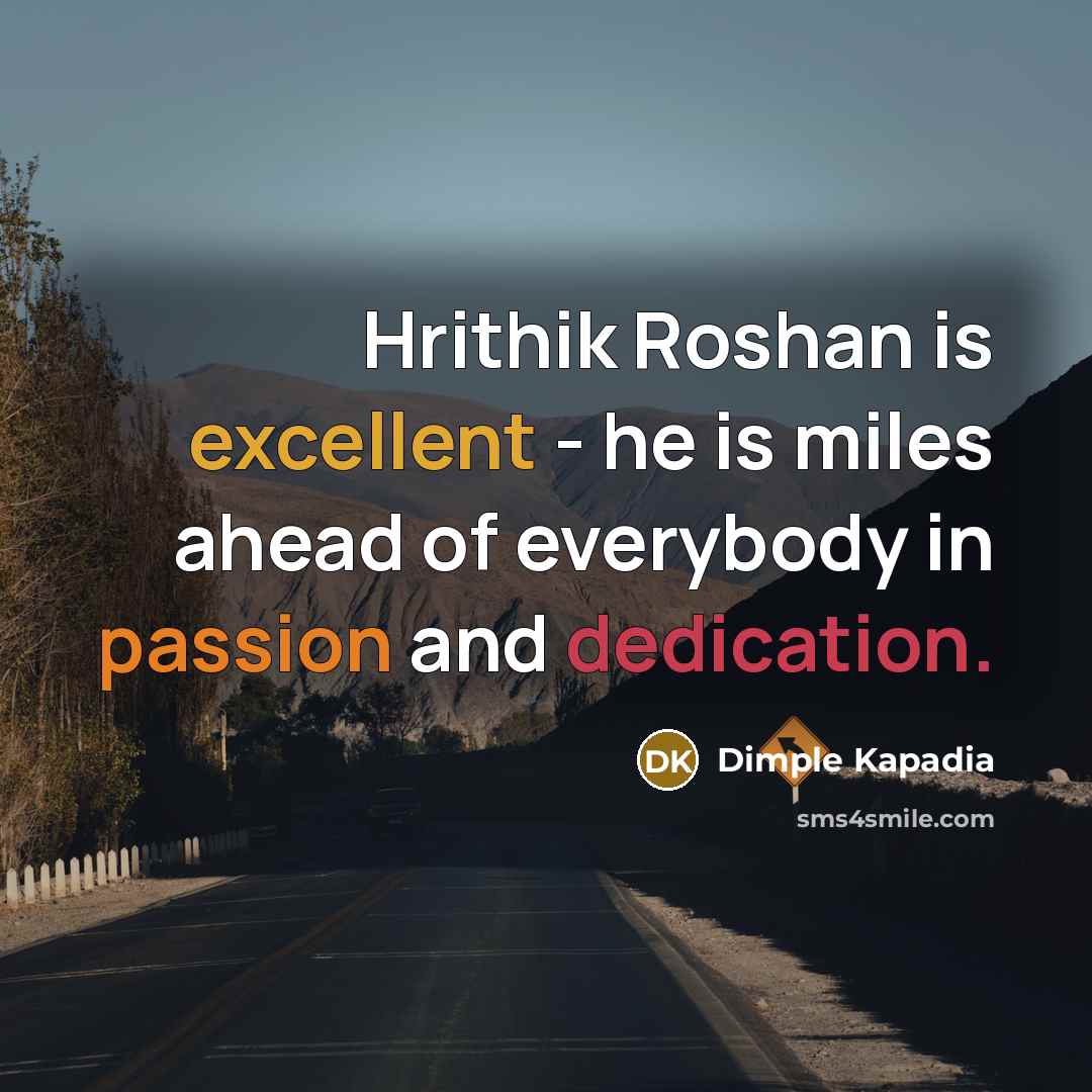 “Hrithik Roshan is excellent - he is miles ahead of everybody in passion and dedication.” quote by Dimple Kapadia