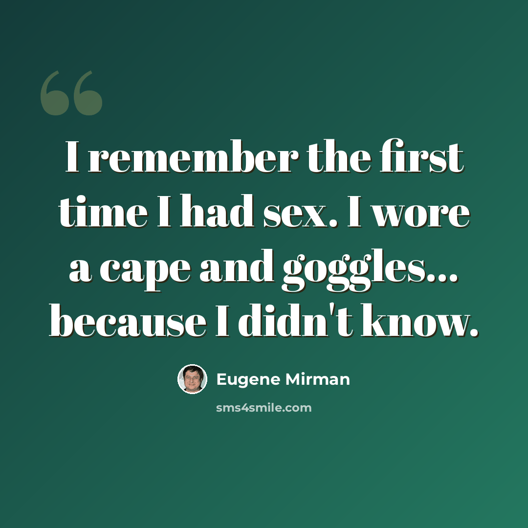 “I remember the first time I had sex. I wore a cape and goggles... because I didn't know.” quote by Eugene Mirman