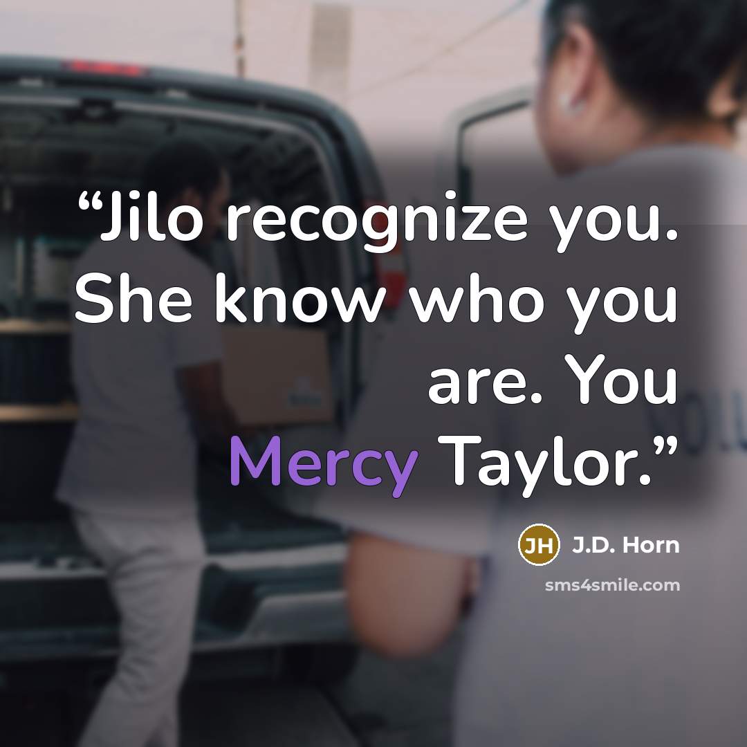 “Jilo recognize you. She know who you are. You Mercy Taylor.” quote by J.D. Horn