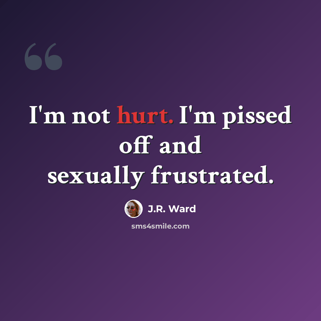 “I'm not hurt. I'm pissed off and sexually frustrated.” quote by J.R. Ward