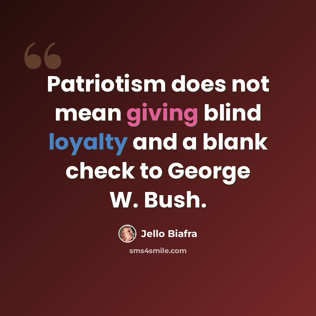 “Patriotism does not mean giving blind loyalty and a blank check to George W. Bush.” quote by Jello Biafra