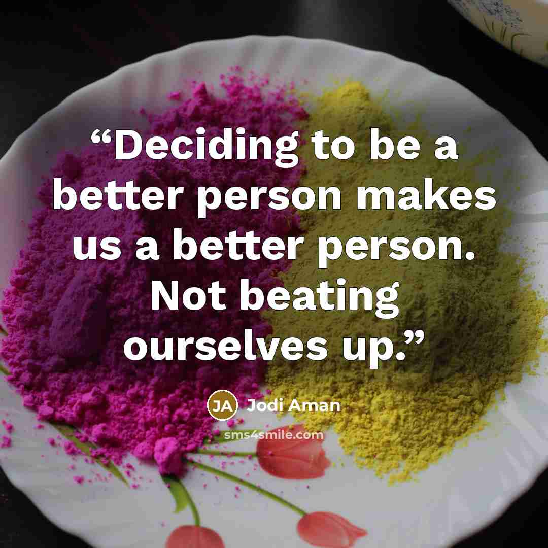 “Deciding to be a better person makes us a better person. Not beating ourselves up.” quote by Jodi Aman