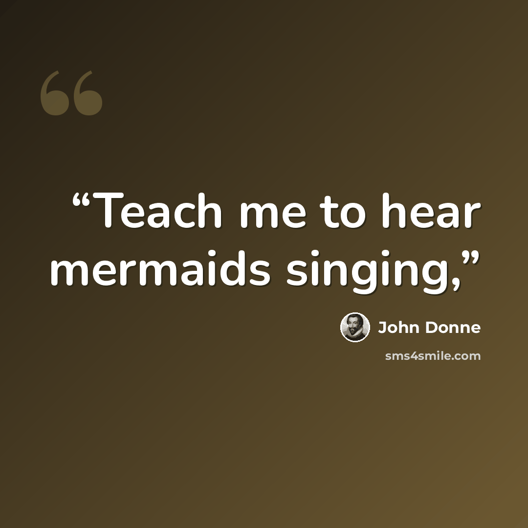 “Teach me to hear mermaids singing,” quote by John Donne