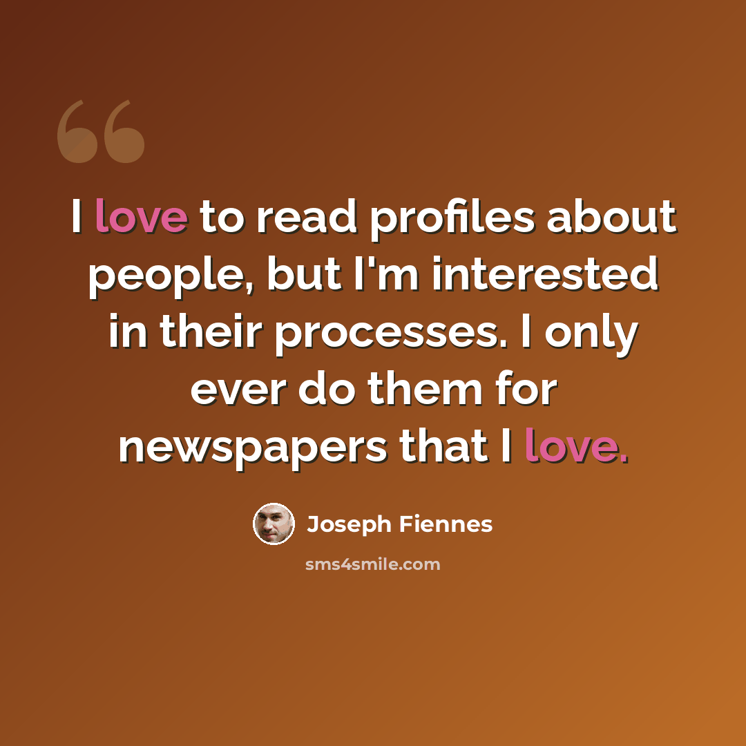 “I love to read profiles about people, but I'm interested in their processes. I only ever do them for newspapers that I love.” quote by Joseph Fiennes