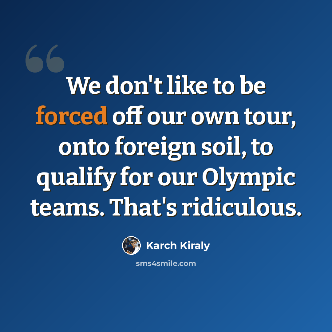 “We don't like to be forced off our own tour, onto foreign soil, to qualify for our Olympic teams. That's ridiculous.” quote by Karch Kiraly