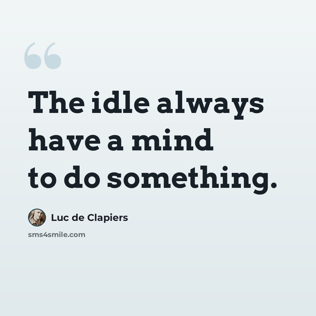 “The idle always have a mind to do something.” quote by Luc de Clapiers