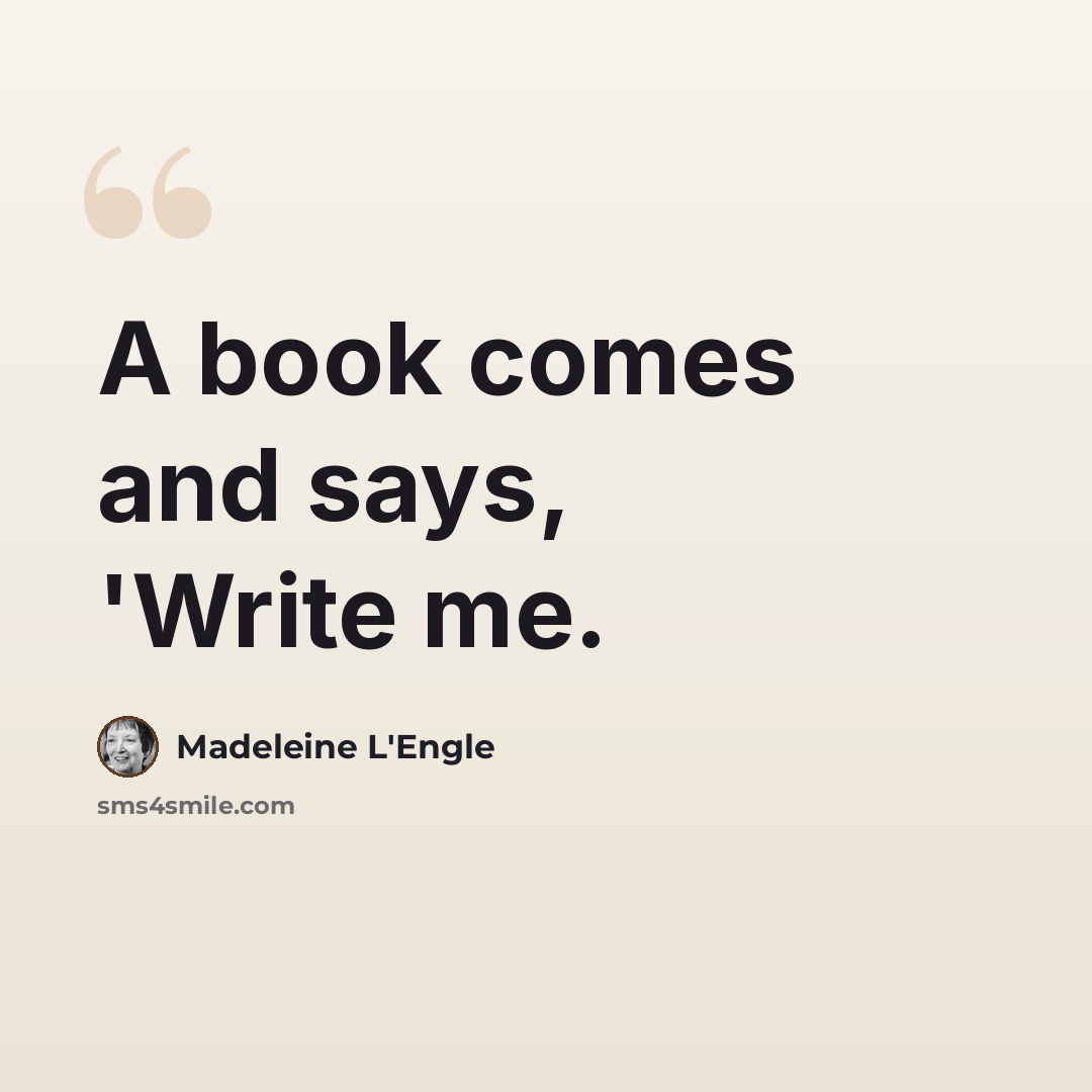 “A book comes and says, 'Write me.” quote by Madeleine L'Engle