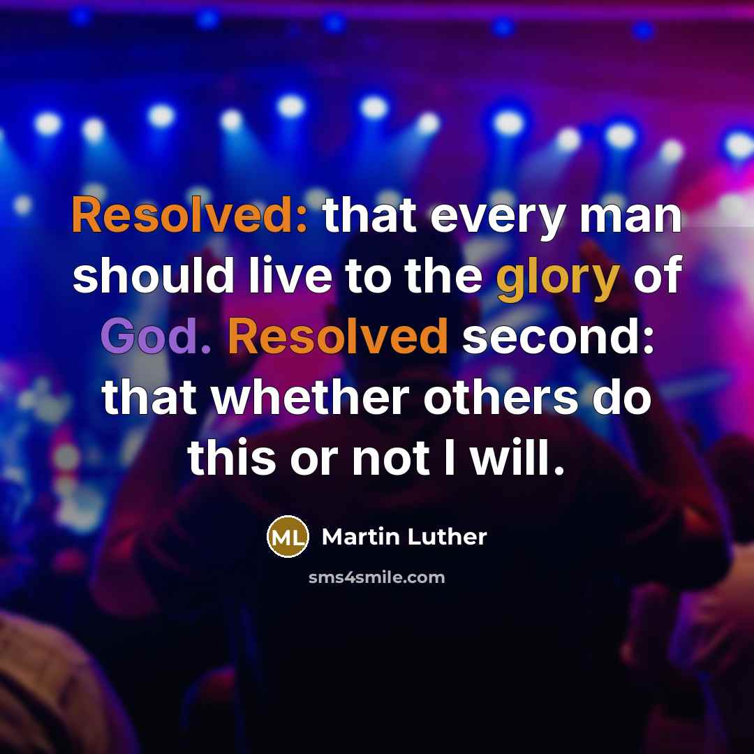“Resolved: that every man should live to the glory of God. Resolved second: that whether others do this or not I will.” quote by Martin Luther