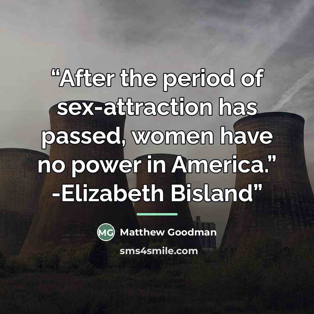 “After the period of sex-attraction has passed, women have no power in America.” -Elizabeth Bisland” quote by Matthew Goodman
