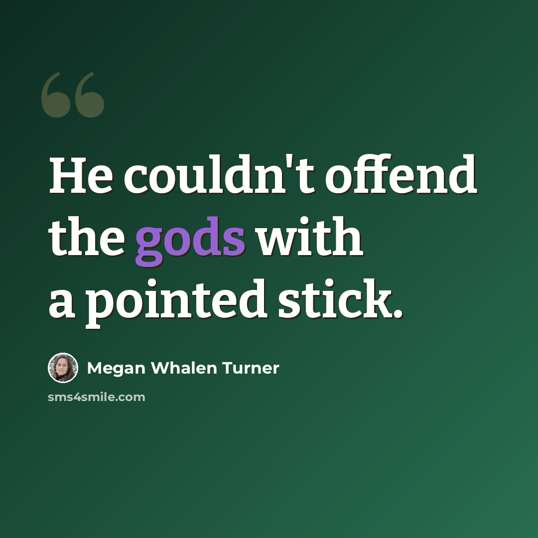 “He couldn't offend the gods with a pointed stick.” quote by Megan Whalen Turner