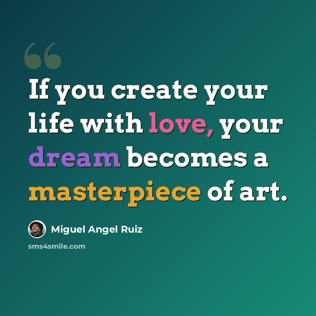 “If you create your life with love, your dream becomes a masterpiece of art.” quote by Miguel Angel Ruiz