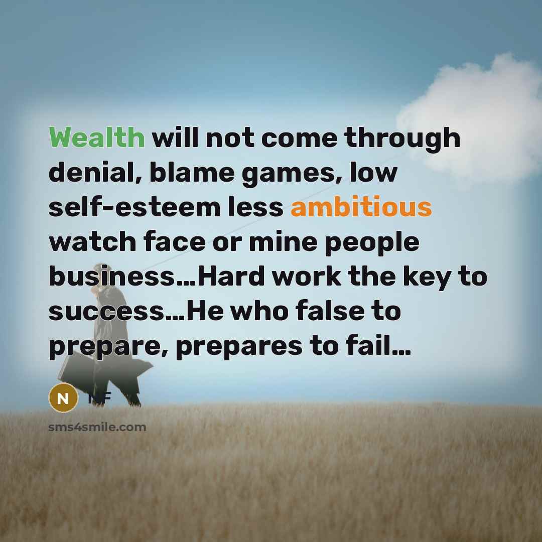 “Wealth will not come through denial, blame games, low self-esteem less ambitious watch face or mine people business…Hard work the key to success…He who false to prepare, prepares to fail…” quote by Nf