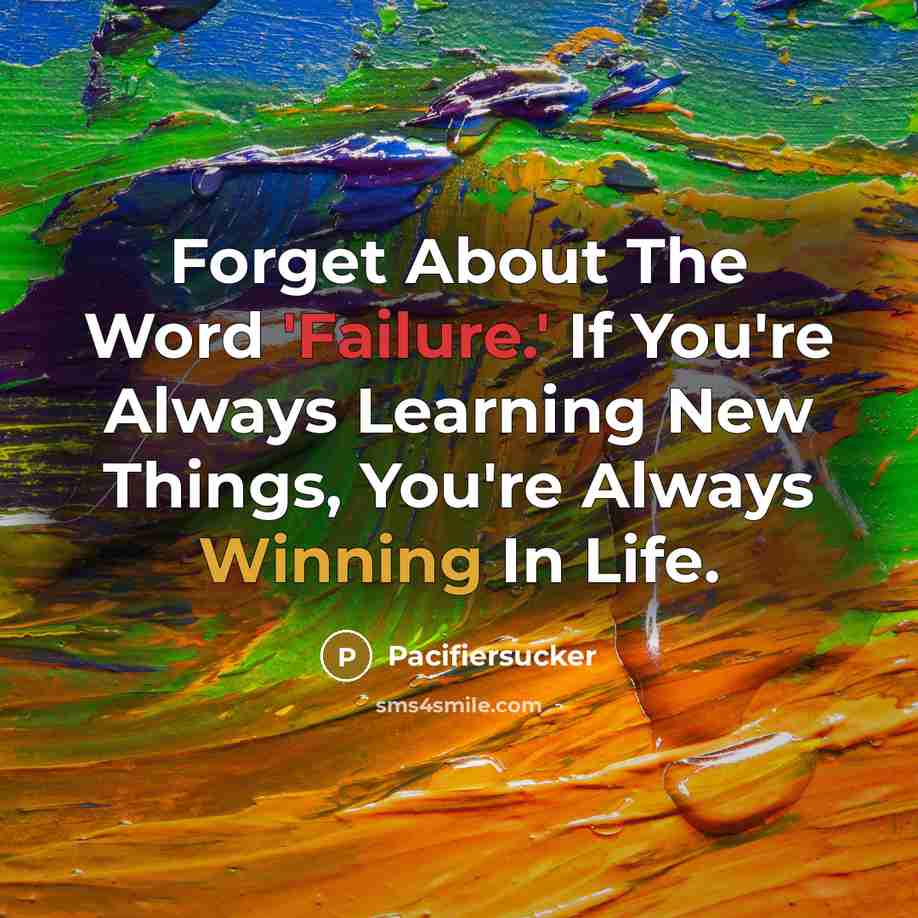 “Forget About The Word 'Failure.' If You're Always Learning New Things, You're Always Winning In Life.” quote by Pacifiersucker