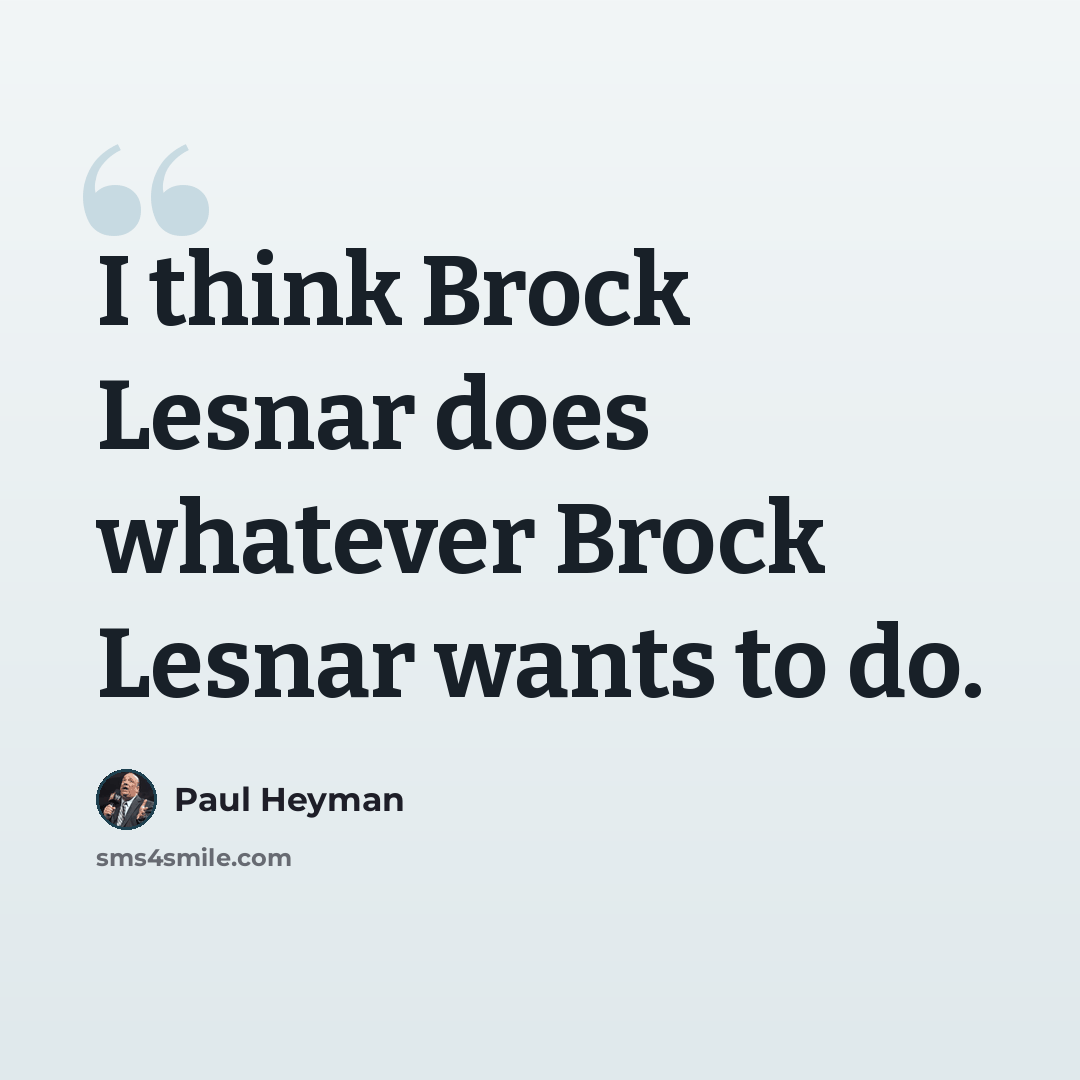 “I think Brock Lesnar does whatever Brock Lesnar wants to do.” quote by Paul Heyman