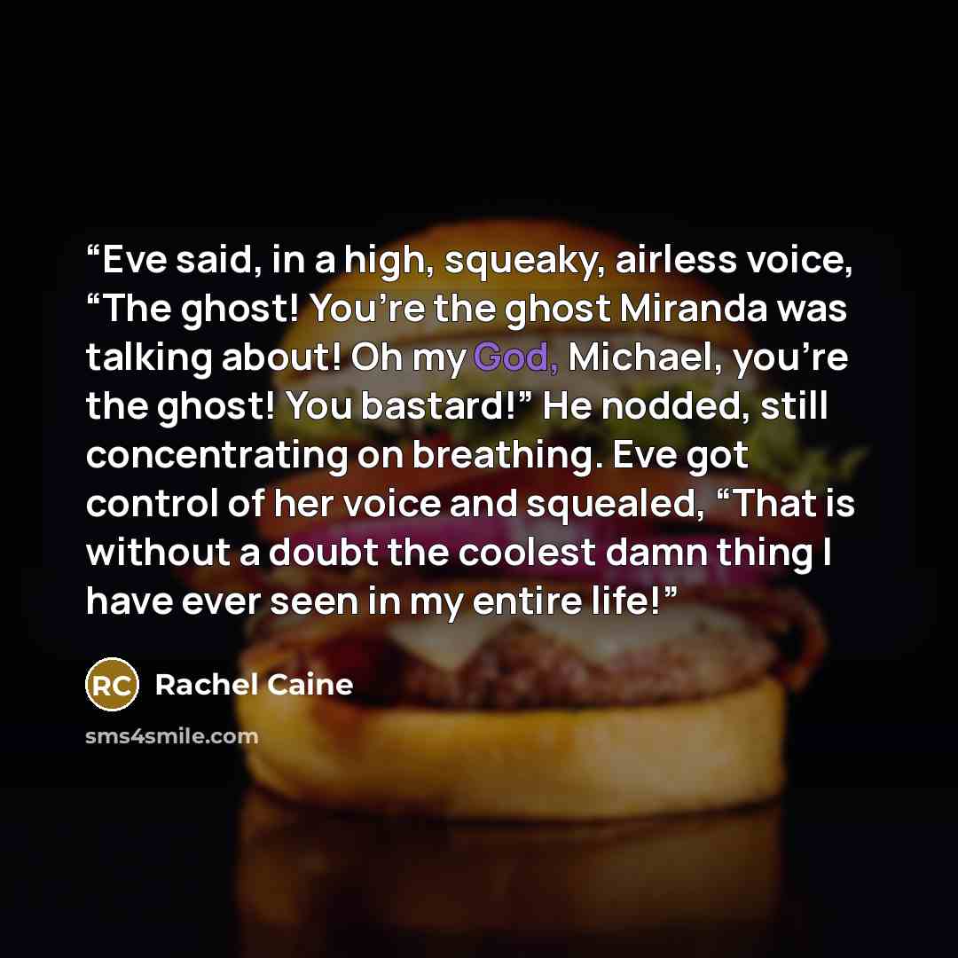 “Eve said, in a high, squeaky, airless voice, “The ghost! You’re the ghost Miranda was talking about! Oh my God, Michael, you’re the ghost! You bastard!” He nodded, still concentrating on breathing. Eve got control of her voice and squealed, “That is without a doubt the coolest damn thing I have…” quote by Rachel Caine