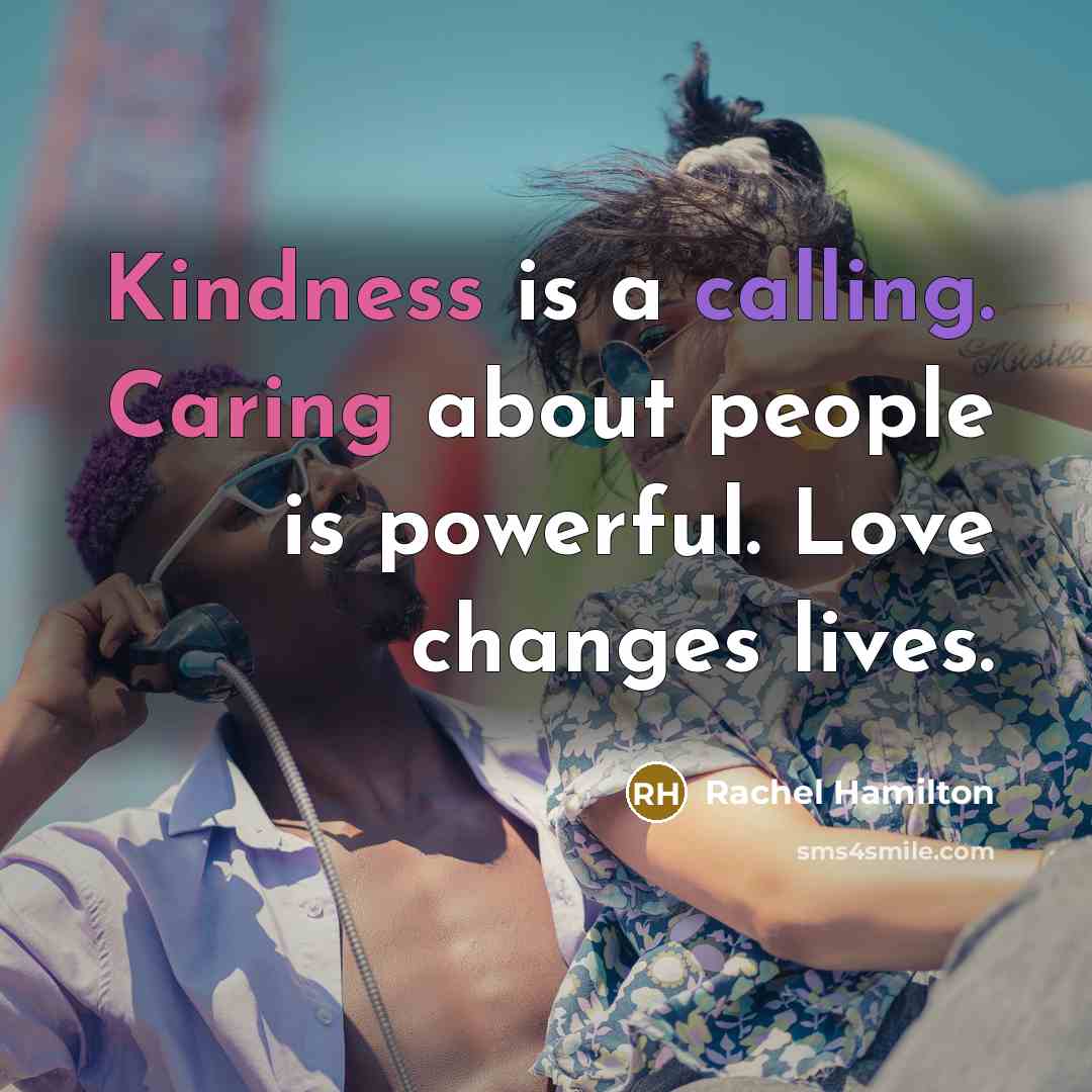 “Kindness is a calling. Caring about people is powerful. Love changes lives.” quote by Rachel Hamilton