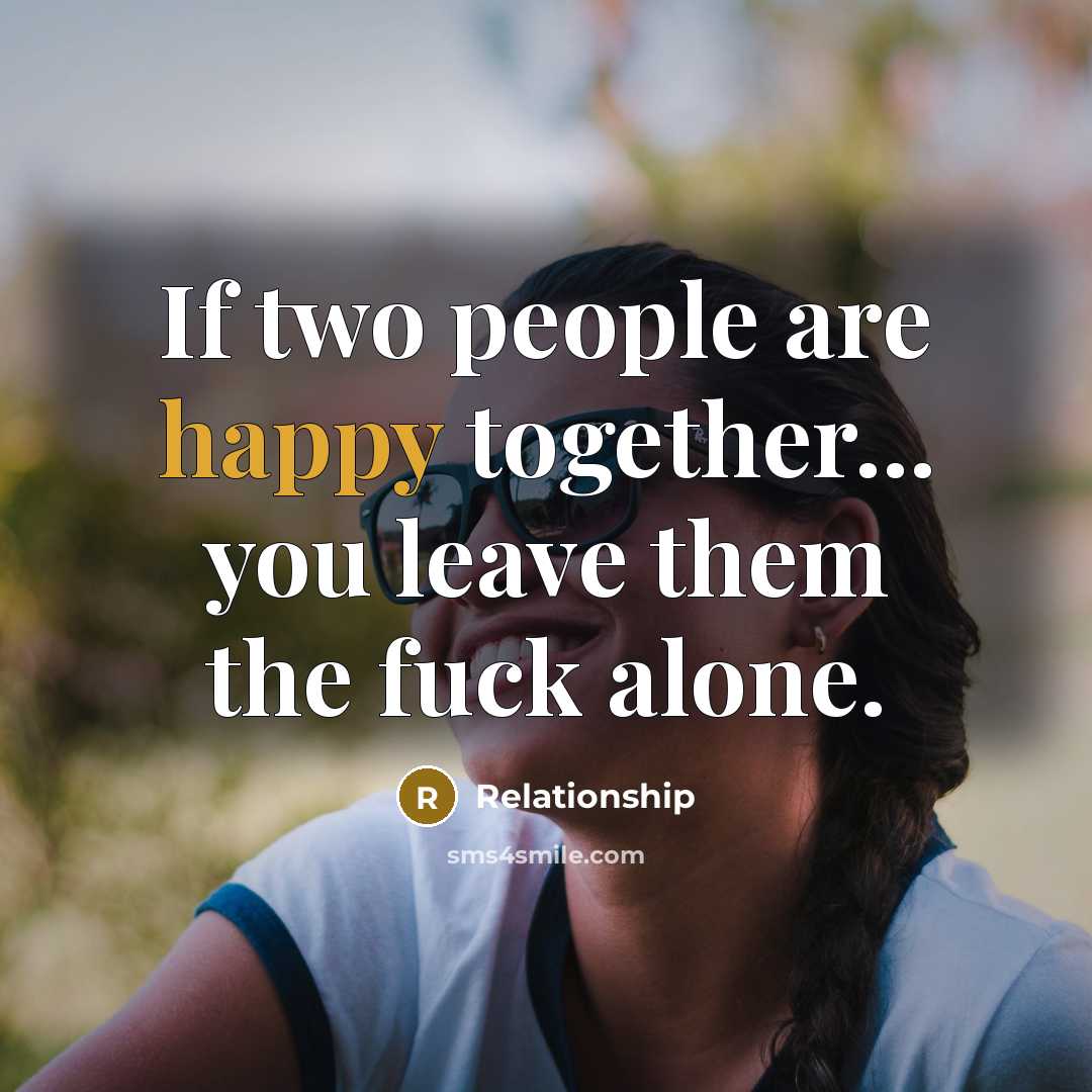 “If two people are happy together... you leave them the fuck alone.” quote by Relationship