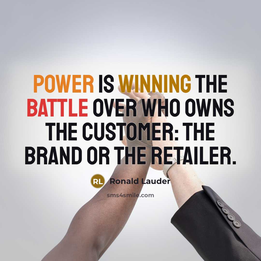 “Power is winning the battle over who owns the customer: the brand or the retailer.” quote by Ronald Lauder