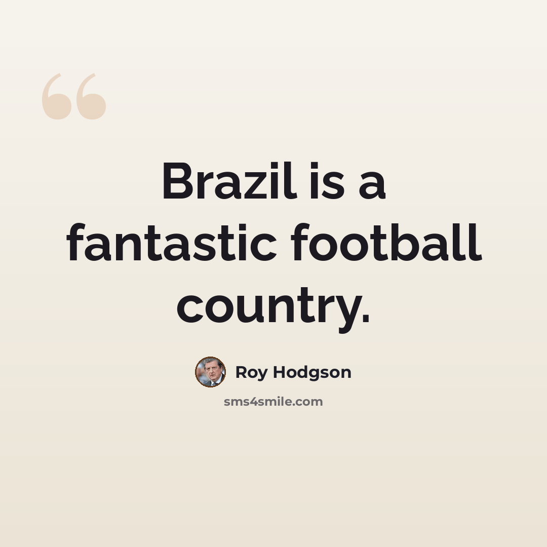 “Brazil is a fantastic football country.” quote by Roy Hodgson