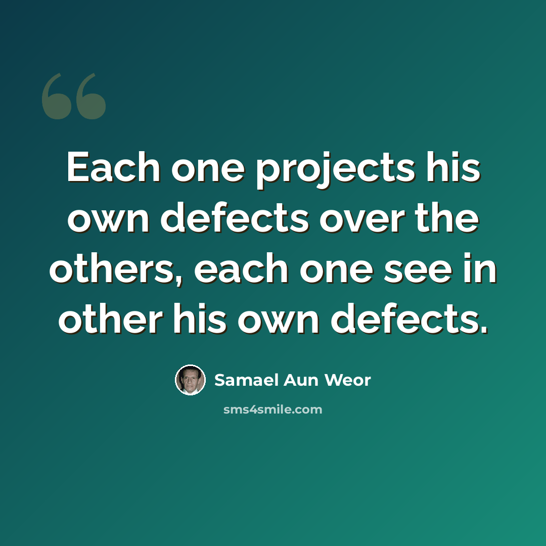 “Each one projects his own defects over the others, each one see in other his own defects.” quote by Samael Aun Weor