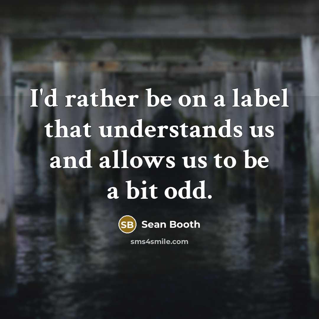 “I'd rather be on a label that understands us and allows us to be a bit odd.” quote by Sean Booth