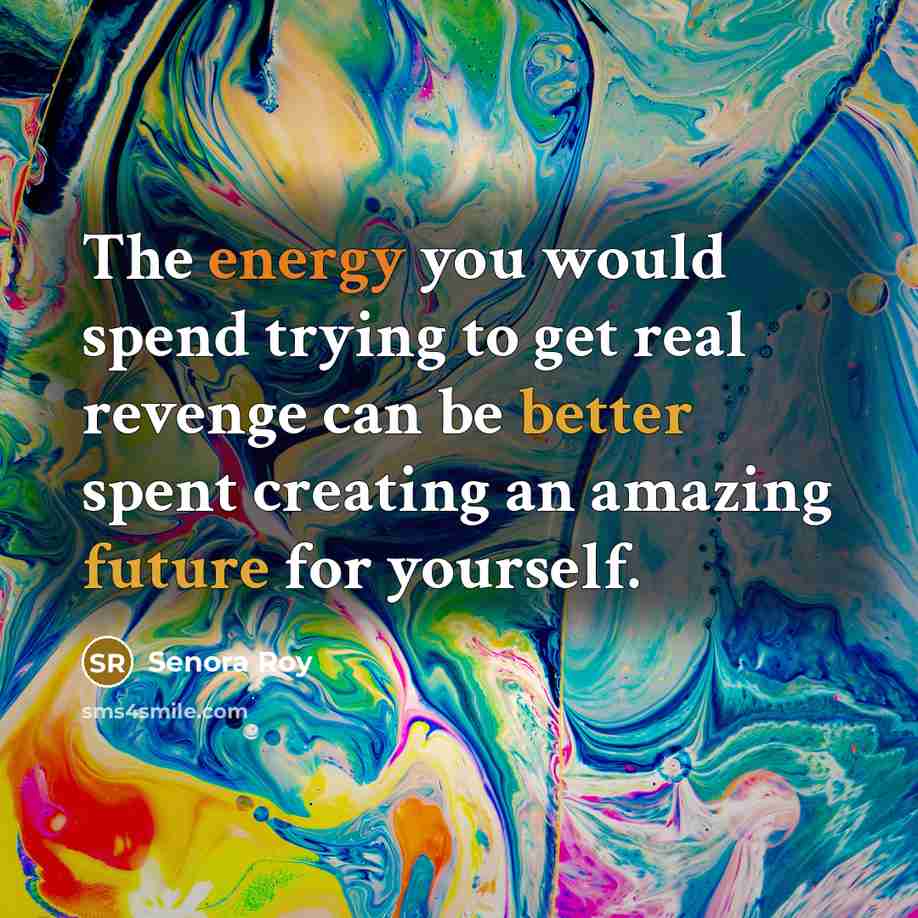 “The energy you would spend trying to get real revenge can be better spent creating an amazing future for yourself.” quote by Senora Roy