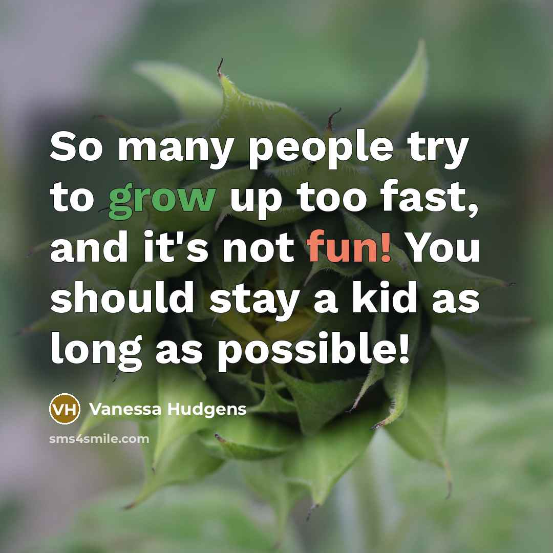 “So many people try to grow up too fast, and it's not fun! You should stay a kid as long as possible!” quote by Vanessa Hudgens