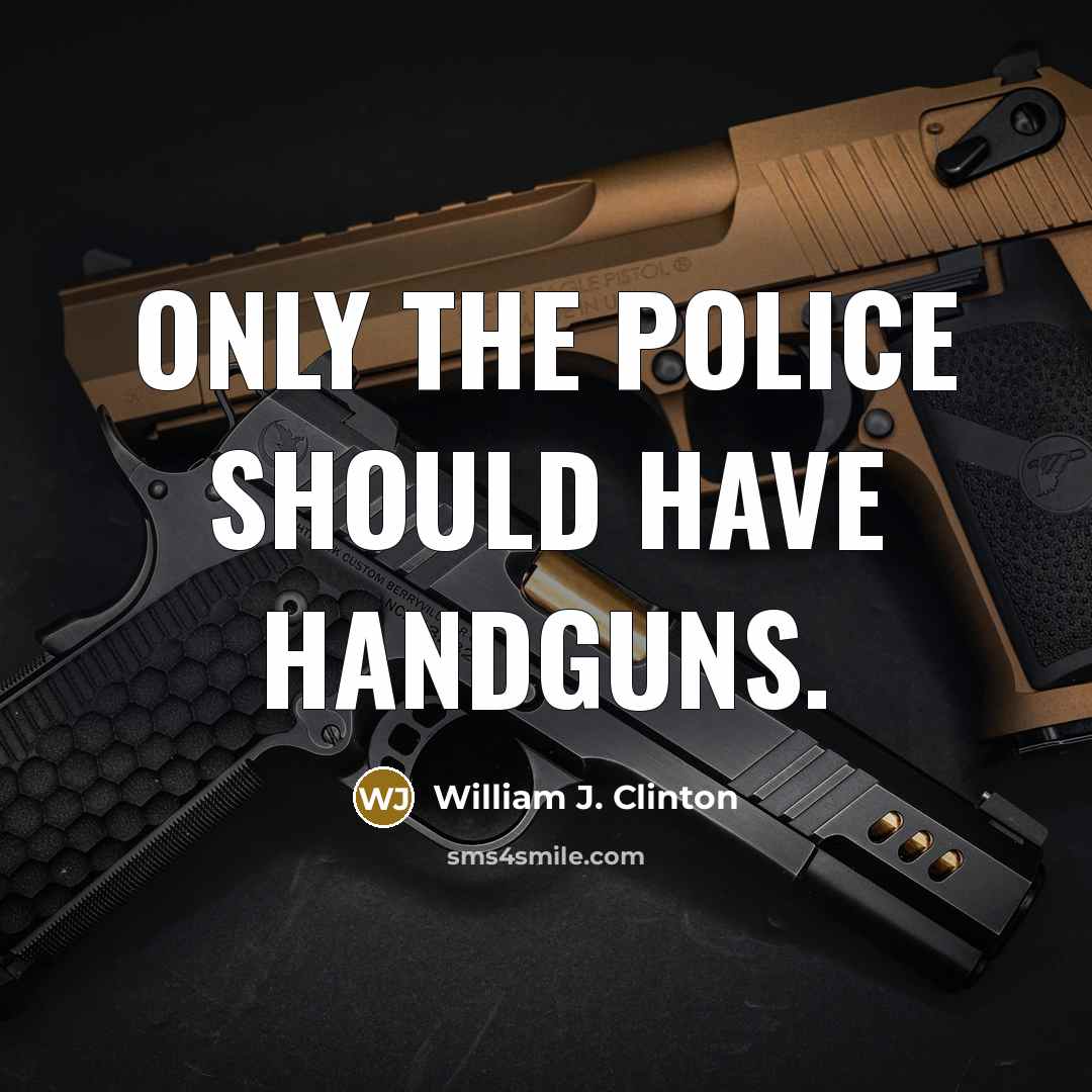 “Only the police should have handguns.” quote by William J. Clinton