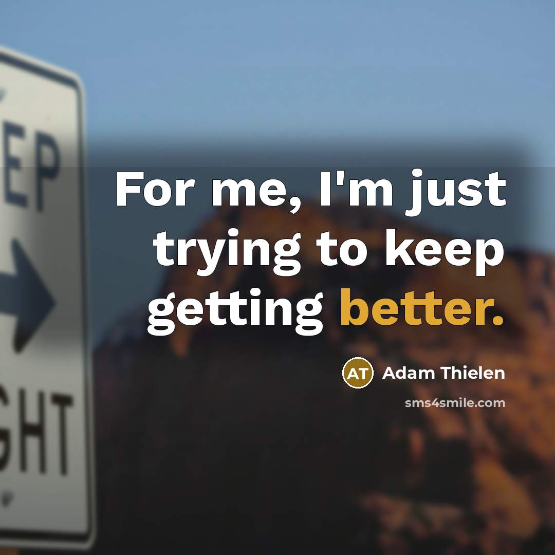 “For me, I'm just trying to keep getting better.” quote by Adam Thielen