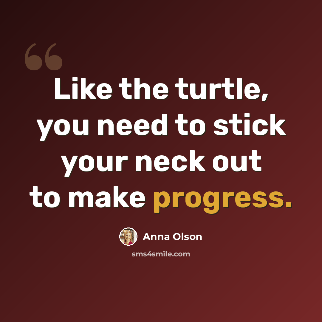 “Like the turtle, you need to stick your neck out to make progress.” quote by Anna Olson