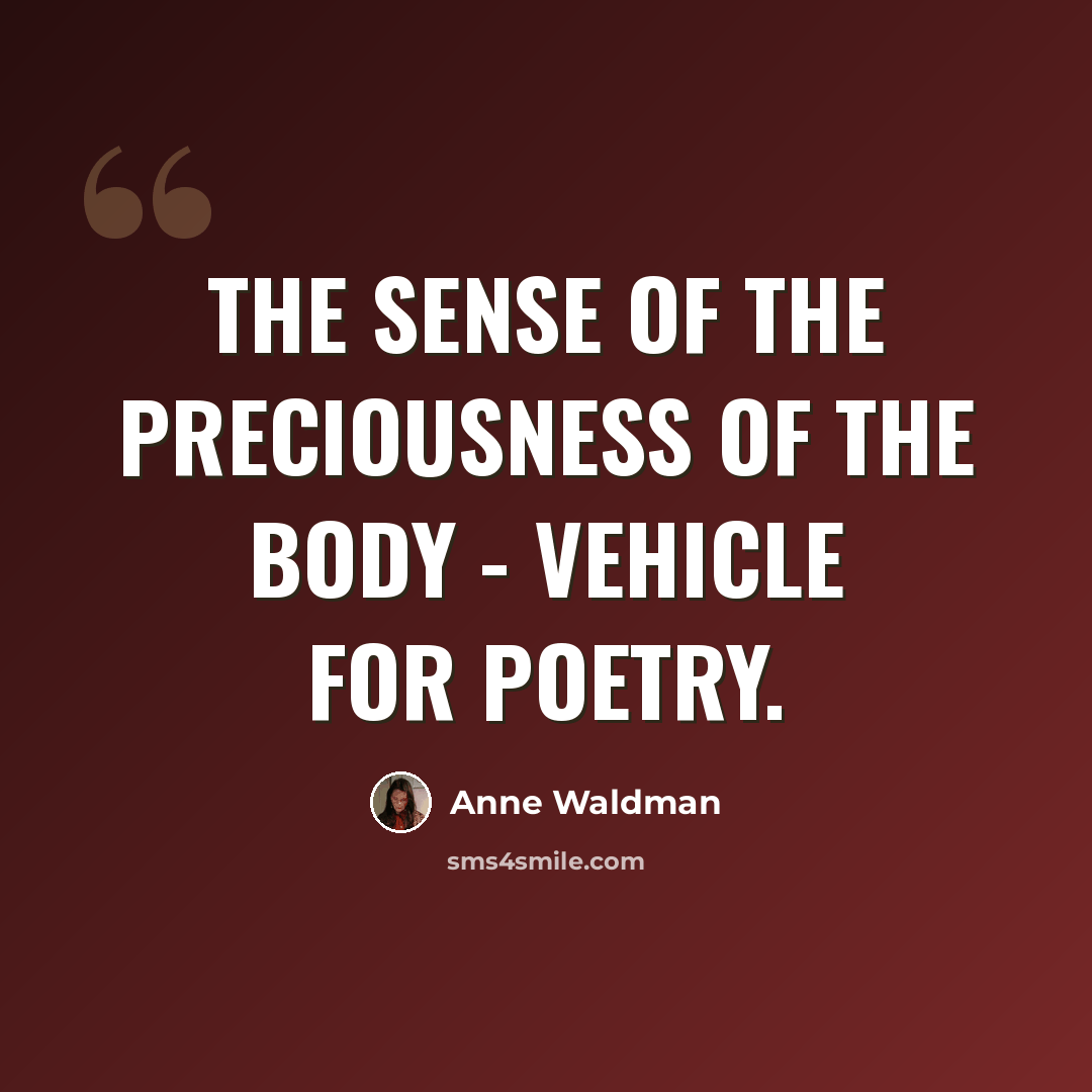 “The sense of the preciousness of the body - vehicle for poetry.” quote by Anne Waldman
