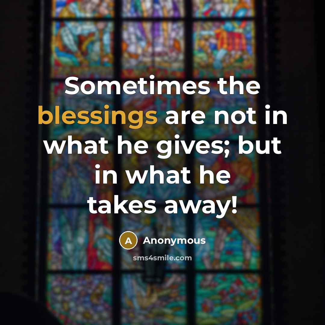 “Sometimes the blessings are not in what he gives; but in what he takes away!” quote by Anonymous