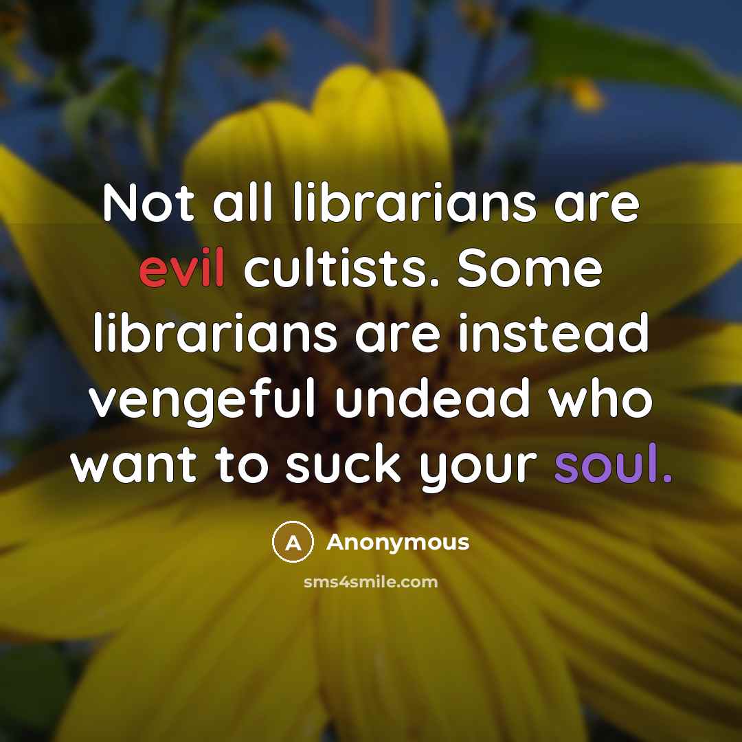 “Not all librarians are evil cultists. Some librarians are instead vengeful undead who want to suck your soul.” quote by Anonymous