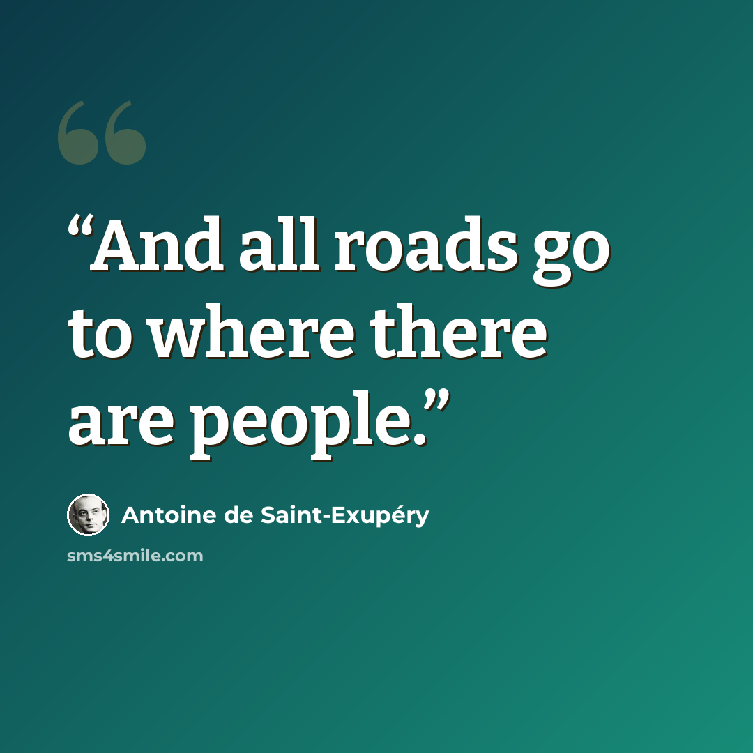 “And all roads go to where there are people.” quote by Antoine de Saint-Exupéry