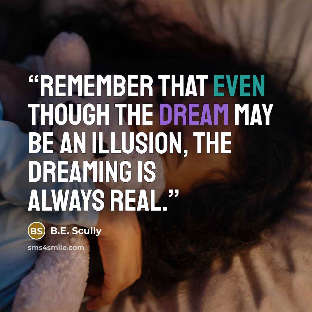“remember that even though the dream may be an illusion, the dreaming is always real.” quote by B.E. Scully